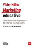 Marketing educativo : cómo comunicar la propuesta de valor de nuestro centro